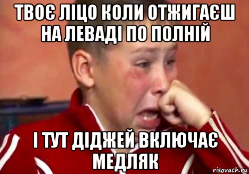твоє ліцо коли отжигаєш на леваді по полній і тут діджей включає медляк