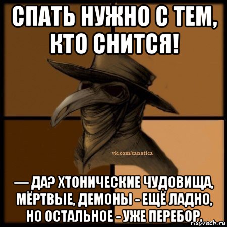 спать нужно с тем, кто снится! — да? хтонические чудовища, мёртвые, демоны - ещё ладно, но остальное - уже перебор., Мем Plague doctor