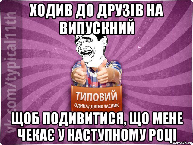 ходив до друзів на випускний щоб подивитися, що мене чекає у наступному році