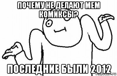 почему не делают мем комиксы? последние были 2012