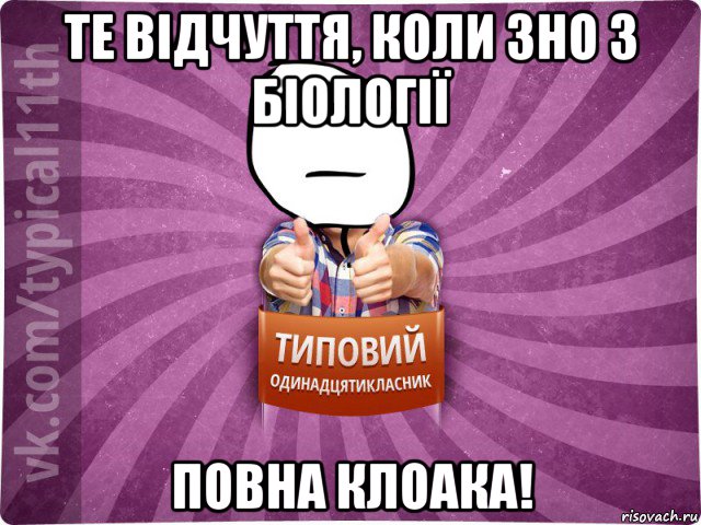 те відчуття, коли зно з біології повна клоака!