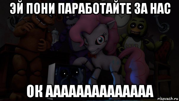 эй пони паработайте за нас ок аааааааааааааа
