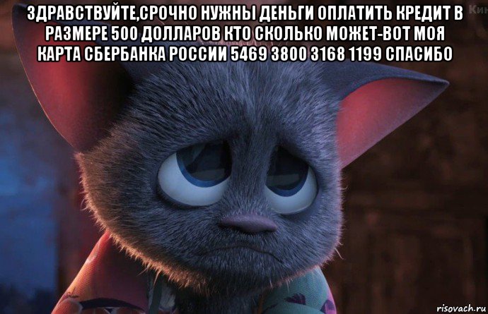 здравствуйте,срочно нужны деньги оплатить кредит в размере 500 долларов кто сколько может-вот моя карта сбербанка россии 5469 3800 3168 1199 спасибо 