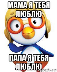 мама я тебя люблю папа я тебя люблю, Мем Пороро будет  будет