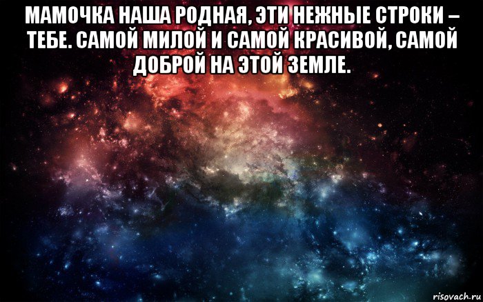 мамочка наша родная, эти нежные строки – тебе. самой милой и самой красивой, самой доброй на этой земле. , Мем Просто космос