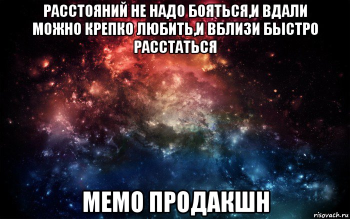 расстояний не надо бояться,и вдали можно крепко любить,и вблизи быстро расстаться мемо продакшн, Мем Просто космос