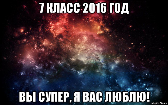 7 класс 2016 год вы супер, я вас люблю!, Мем Просто космос