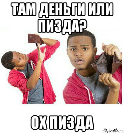 там деньги или пизда? ох пизда