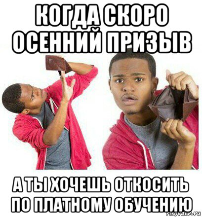 когда скоро осенний призыв а ты хочешь откосить по платному обучению, Мем  Пустой кошелек