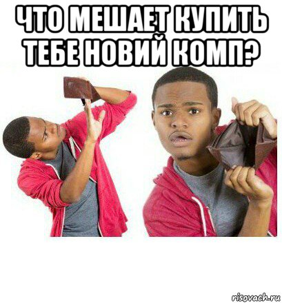 что мешает купить тебе новий комп? 