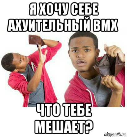 я хочу себе ахуительный bmx что тебе мешает?, Мем  Пустой кошелек