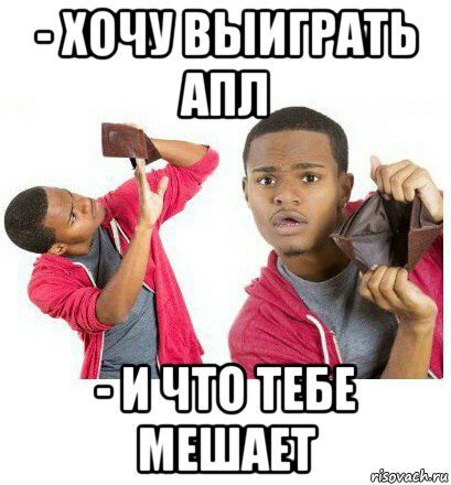 - хочу выиграть апл - и что тебе мешает, Мем  Пустой кошелек