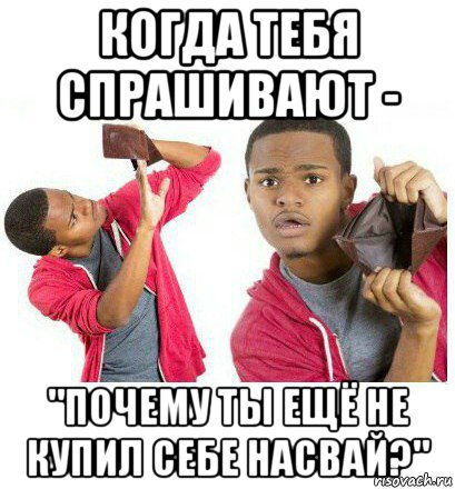 когда тебя спрашивают - "почему ты ещё не купил себе насвай?", Мем  Пустой кошелек