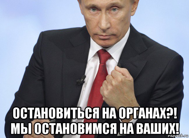  остановиться на органах?! мы остановимся на ваших!, Мем Путин показывает кулак