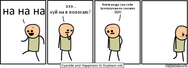 на на на эээ...
хуй на я пологаю? блять когда сам себя тролируешь не смешно :((((9(, Комикс  Расстроился