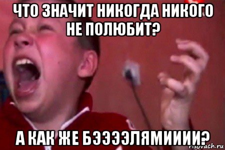 что значит никогда никого не полюбит? а как же бээээлямииии?