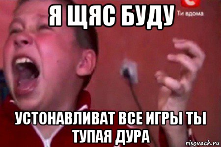 я щяс буду устонавливат все игры ты тупая дура