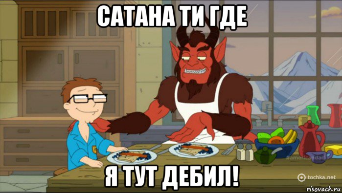 сатана ти где я тут дебил!