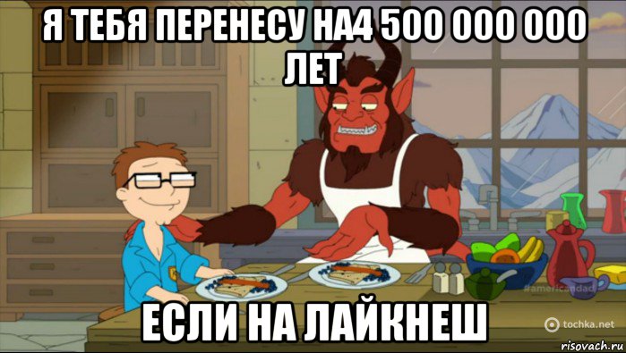 я тебя перенесу на4 500 000 000 лет если на лайкнеш