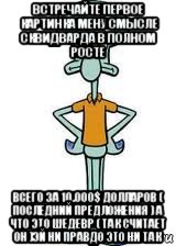 встречайте первое картинка мену смысле сквидварда в полном росте всего за 10.000$ долларов ( последний предложения ) а что это шедевр ( так считает он )эй ни правдо это ни так, Мем Сквидвард в полный рост