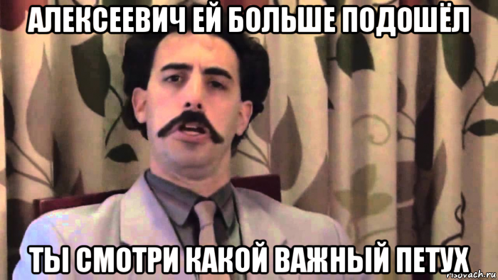 алексеевич ей больше подошёл ты смотри какой важный петух