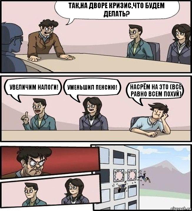 Так,на дворе кризис,что будем делать? Увеличим налоги! Уменьшил пенсию! Насрём на это (всё равно всем похуй), Комикс Совещание (выкинули из окна)