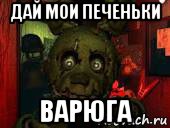 дай мои печеньки варюга