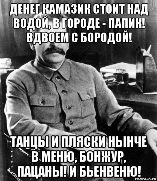 денег камазик стоит над водой, в городе - папик! вдвоем с бородой! танцы и пляски нынче в меню, бонжур, пацаны! и бьенвеню!, Мем  иосиф сталин