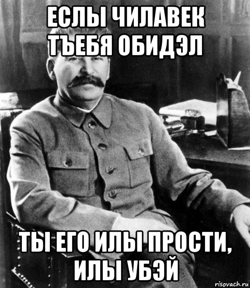 еслы чилавек тъебя обидэл ты его илы прости, илы убэй, Мем  иосиф сталин