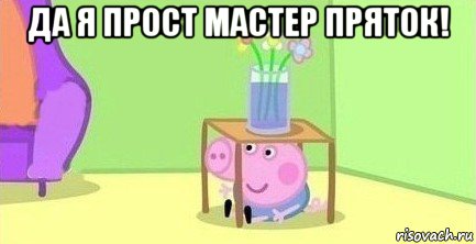 да я прост мастер пряток! , Мем  Свинка пеппа под столом