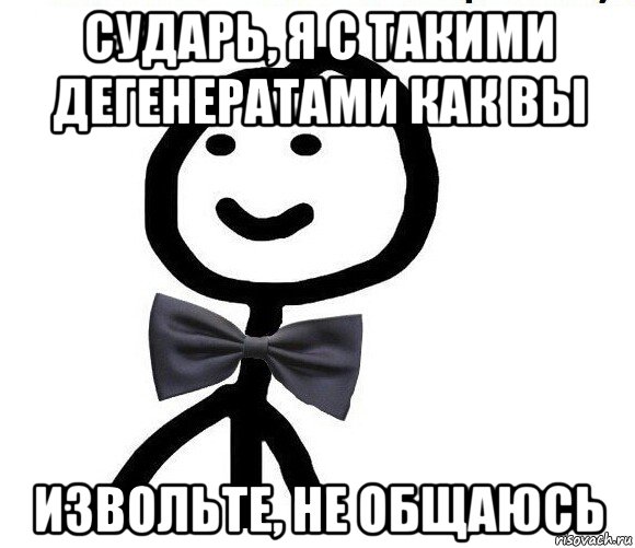 сударь, я с такими дегенератами как вы извольте, не общаюсь, Мем Теребонька в галстук-бабочке