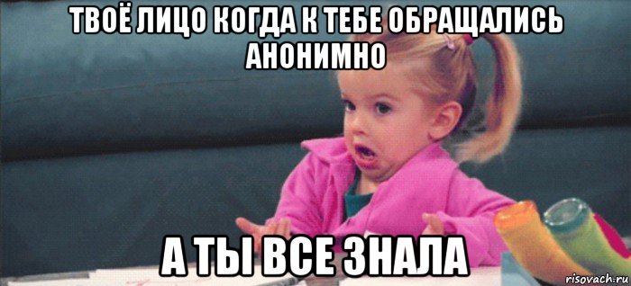 твоё лицо когда к тебе обращались анонимно а ты все знала, Мем  Ты говоришь (девочка возмущается)