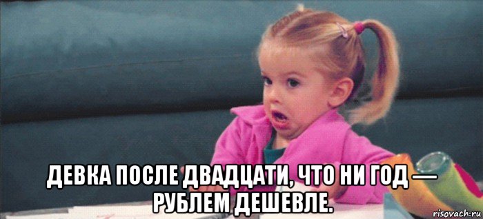  девка после двадцати, что ни год — рублем дешевле., Мем  Ты говоришь (девочка возмущается)