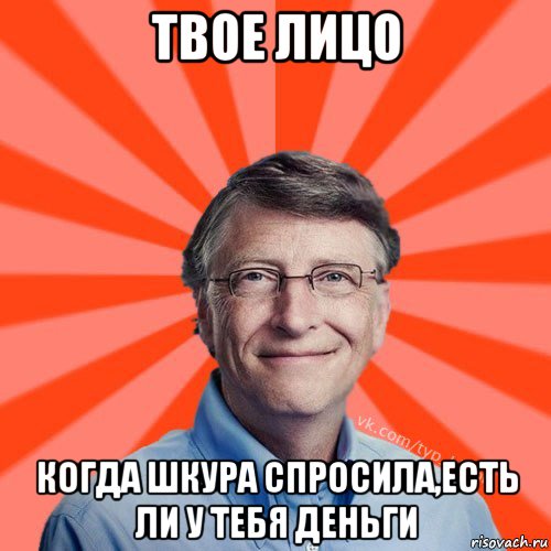 твое лицо когда шкура спросила,есть ли у тебя деньги, Мем Типичный Миллиардер (Билл Гейст)