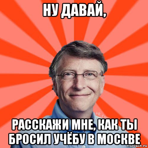 ну давай, расскажи мне, как ты бросил учёбу в москве, Мем Типичный Миллиардер (Билл Гейст)