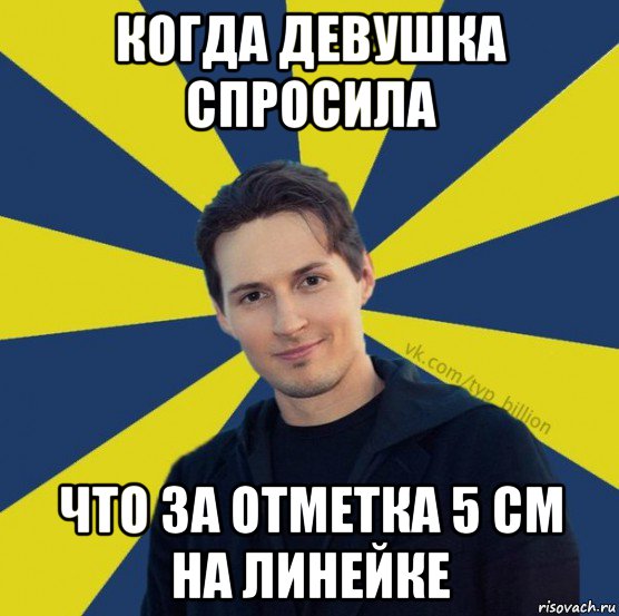 когда девушка спросила что за отметка 5 см на линейке, Мем  Типичный Миллиардер (Дуров)