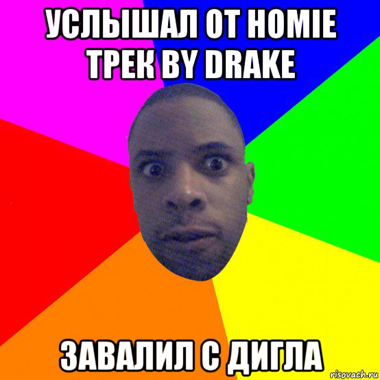 услышал от homie трек by drake завалил с дигла, Мем  Типичный Негр