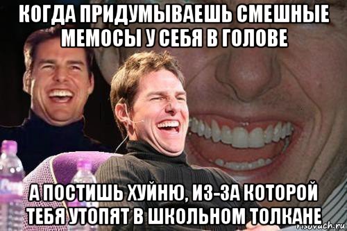 когда придумываешь смешные мемосы у себя в голове а постишь хуйню, из-за которой тебя утопят в школьном толкане, Мем том круз