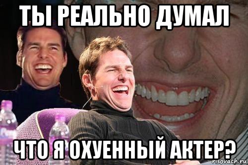 ты реально думал что я охуенный актер?