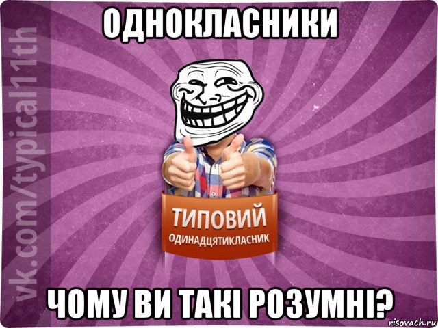 однокласники чому ви такі розумні?