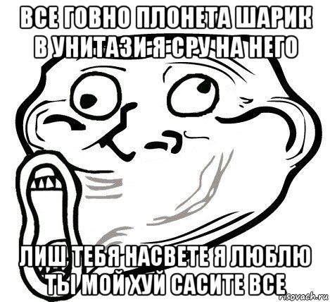 все говно плонета шарик в унитази я сру на него лиш тебя насвете я люблю ты мой хуй сасите все, Мем  Trollface LOL