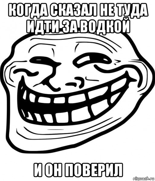 когда сказал не туда идти за водкой и он поверил, Мем Троллфейс