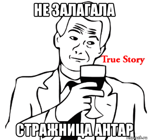 не залагала стражница антар, Мем true story