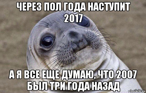 через пол года наступит 2017 а я все еще думаю, что 2007 был три года назад