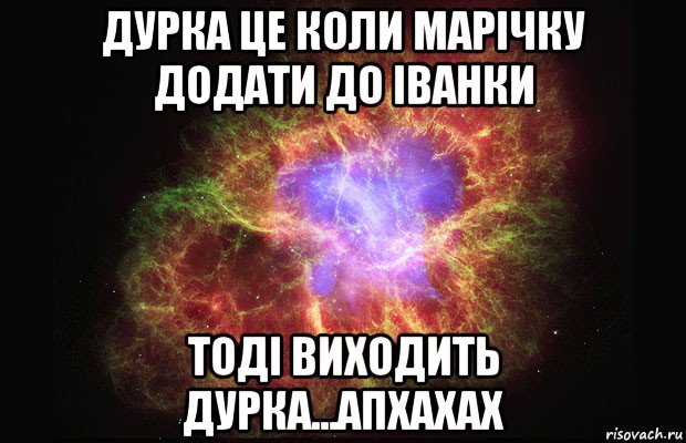 дурка це коли марічку додати до іванки тоді виходить дурка...апхахах, Мем Туманность