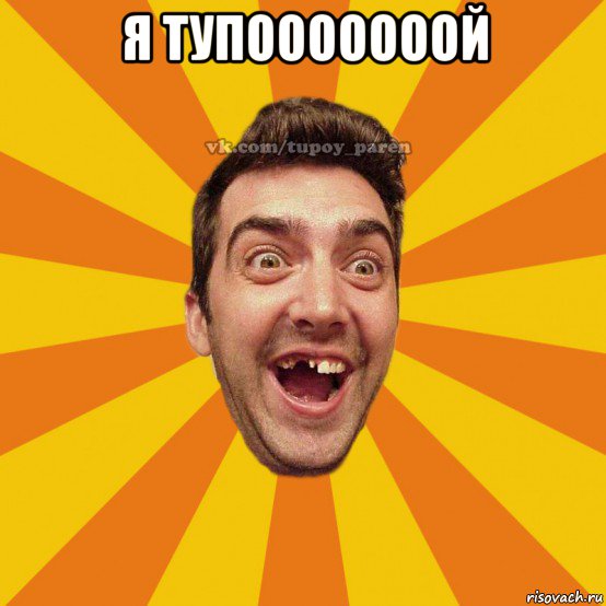я тупооооооой 