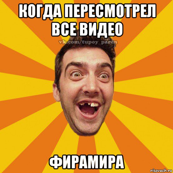 когда пересмотрел все видео фирамира