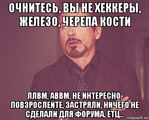 очнитесь, вы не хеккеры, железо, черепа кости ллвм, аввм, не интересно, повзрослейте, застряли, ничего не сделали для форума, етц..., Мем твое выражение лица