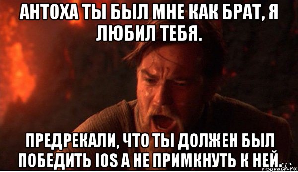 антоха ты был мне как брат, я любил тебя. предрекали, что ты должен был победить ios а не примкнуть к ней., Мем ты был мне как брат