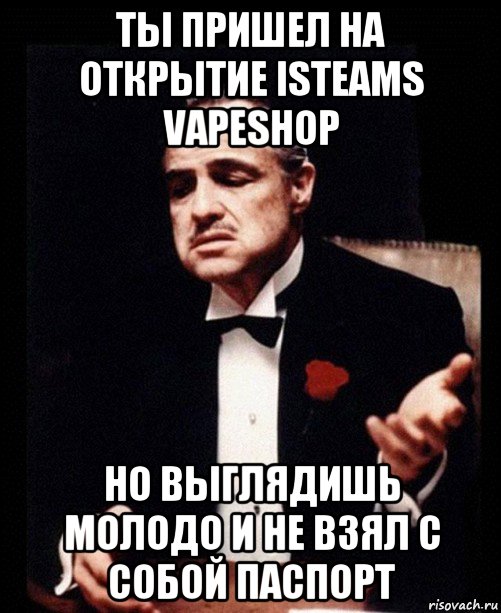 ты пришел на открытие isteams vapeshop но выглядишь молодо и не взял с собой паспорт, Мем ты делаешь это без уважения